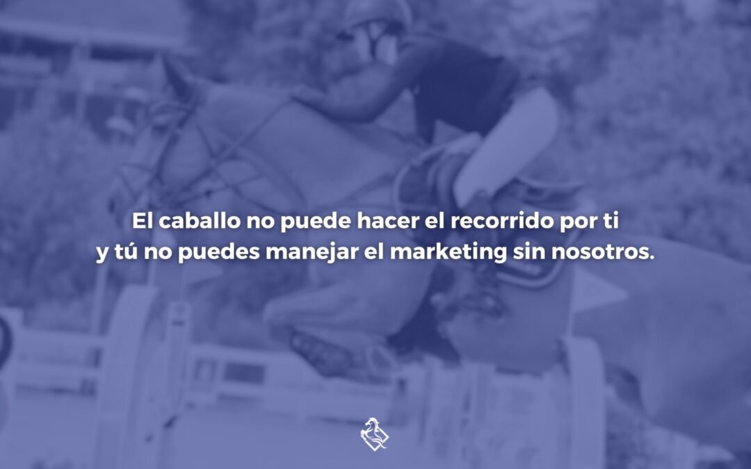 El caballo no puede hacer el recorrido sin ti y tú no puedes manejar el marketing sin nosotros
